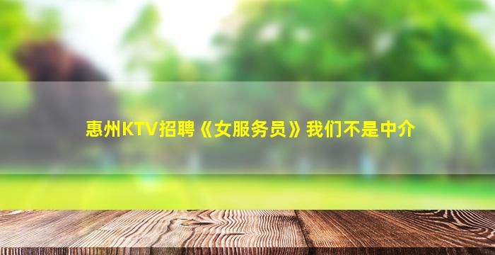 惠州KTV招聘《女服务员》我们不是中介